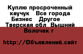 Куплю просроченный каучук - Все города Бизнес » Другое   . Тверская обл.,Вышний Волочек г.